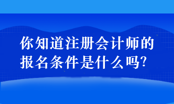 你知道注冊會計(jì)師的報(bào)名條件是什么嗎？