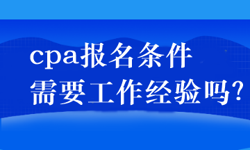 cpa報名條件需要工作經(jīng)驗嗎？