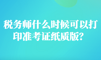 稅務(wù)師什么時候可以打印準(zhǔn)考證紙質(zhì)版？