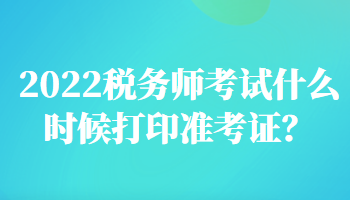 2022稅務師考試什么時候打印準考證？