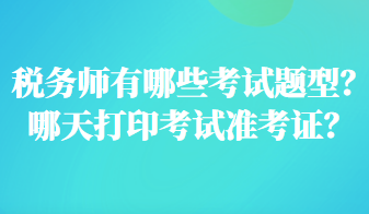 稅務(wù)師有哪些考試題型？哪天打印考試準(zhǔn)考證？