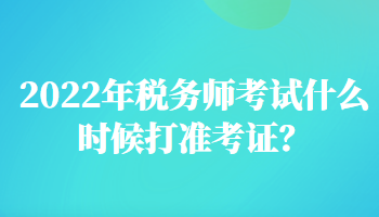 2022年稅務師考試什么時候打準考證？