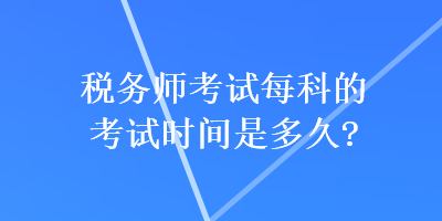 稅務師考試每科的考試時間是多久？