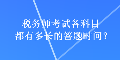 稅務(wù)師考試各科目都有多長(zhǎng)的答題時(shí)間？