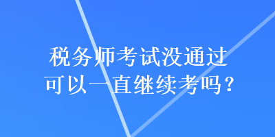 稅務(wù)師考試沒通過可以一直繼續(xù)考嗎？