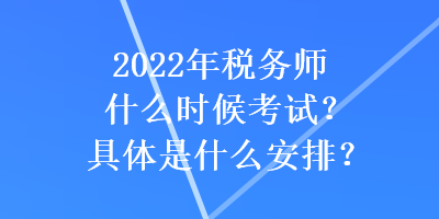 2022年稅務(wù)師什么時(shí)候考試？具體是什么安排？