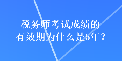 稅務師考試成績的有效期為什么是5年？