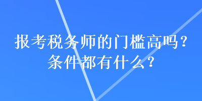 報考稅務(wù)師的門檻高嗎？條件都有什么？