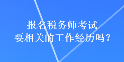 報(bào)名稅務(wù)師考試要相關(guān)的工作經(jīng)歷嗎？