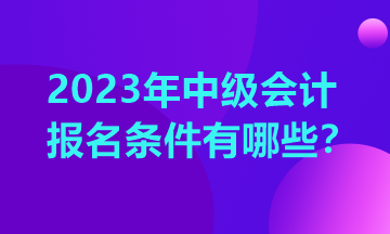 山東中級會(huì)計(jì)師報(bào)名需要什么條件？