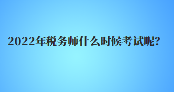 2022年稅務(wù)師什么時(shí)候考試呢？