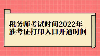 稅務(wù)師考試時(shí)間2022年準(zhǔn)考證打印入口開通時(shí)間