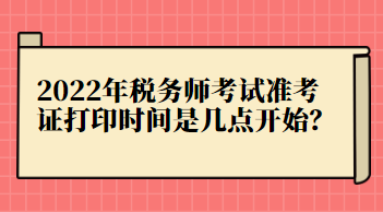 2022年稅務師考試準考證打印時間是幾點開始？