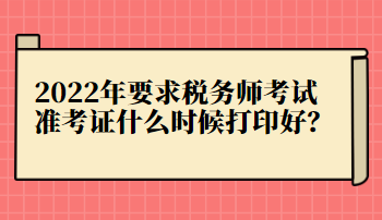 2022年要求稅務師考試準考證什么時候打印好？