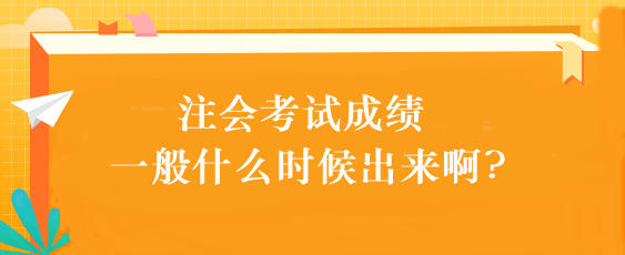 注會考試成績一般什么時候出來啊?