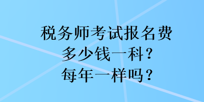 稅務師考試報名費多少錢一科？每年一樣嗎？