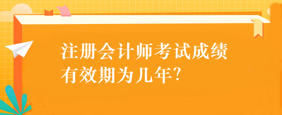 注冊(cè)會(huì)計(jì)師考試成績(jī)有效期為幾年？