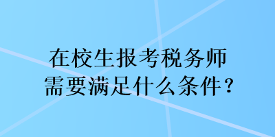 在校生報考稅務(wù)師需要滿足什么條件？