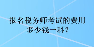 報名稅務(wù)師考試的費用多少錢一科？