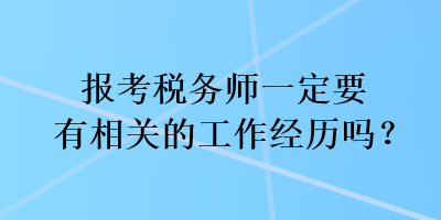 報(bào)考稅務(wù)師一定要有相關(guān)的工作經(jīng)歷嗎？