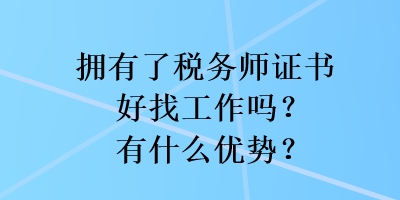 擁有了稅務(wù)師證書好找工作嗎？有什么優(yōu)勢？