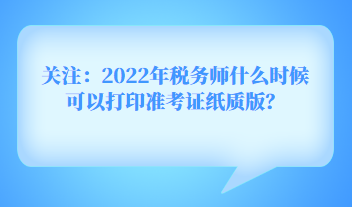 關(guān)注：2022年稅務(wù)師什么時(shí)候可以打印準(zhǔn)考證紙質(zhì)版？