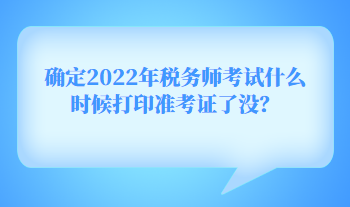 確定2022年稅務(wù)師考試什么時(shí)候打印準(zhǔn)考證了沒(méi)？