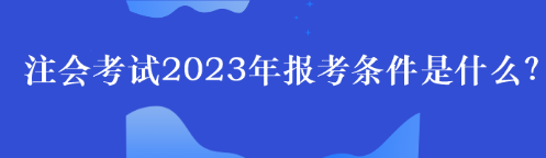 注會考試2023年報考條件是什么？