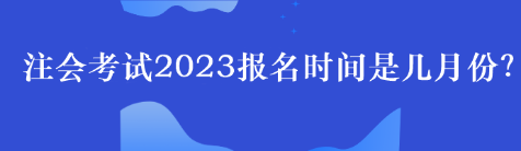 注會考試2023報名時間是幾月份？