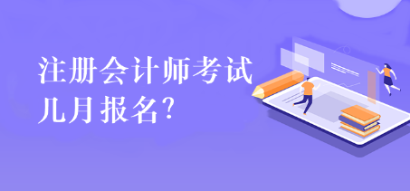 注冊會計師考試幾月報名？