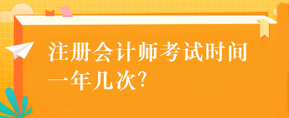 注冊(cè)會(huì)計(jì)師考試時(shí)間一年幾次？