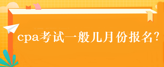 cpa考試一般幾月份報名？