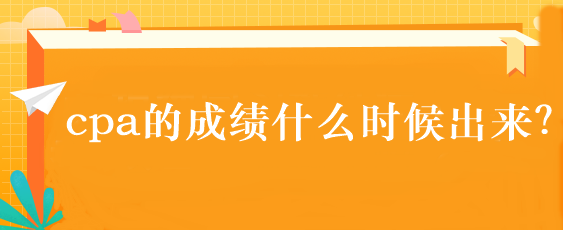 cpa的成績什么時候出來？