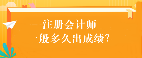 注冊會計(jì)師一般多久出成績？