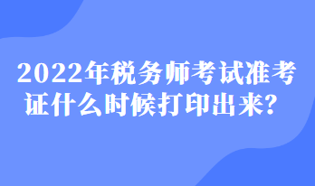 2022年稅務師考試準考證什么時候打印出來？