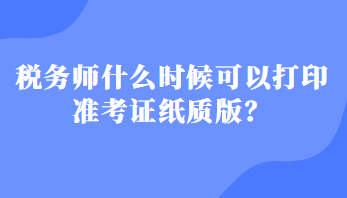 稅務師什么時候可以打印準考證紙質(zhì)版