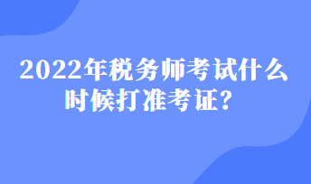 稅務(wù)師考試什么時候打準(zhǔn)考證