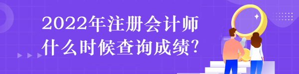 2022年注冊(cè)會(huì)計(jì)師什么時(shí)候查詢成績(jī)？