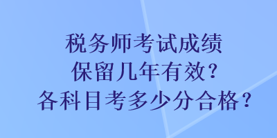 稅務(wù)師考試成績(jī)保留幾年有效？各科目考多少分合格？