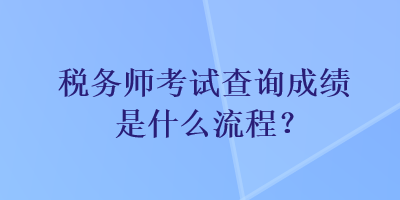 稅務(wù)師考試查詢成績是什么流程？