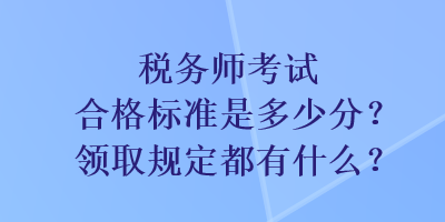 稅務(wù)師考試合格標(biāo)準(zhǔn)是多少分？領(lǐng)取規(guī)定都有什么？