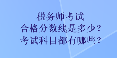 稅務師考試合格分數(shù)線是多少？考試科目都有哪些？