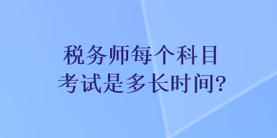 稅務(wù)師每個(gè)科目考試是多長時(shí)間？