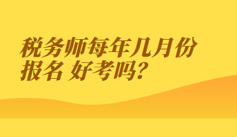 稅務(wù)師每年幾月份報(bào)名 好考嗎？