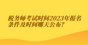 稅務(wù)師考試時(shí)間2023年報(bào)名條件及時(shí)間哪天公布？