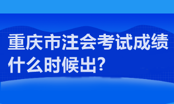 重慶市注會(huì)考試成績(jī)什么時(shí)候出?