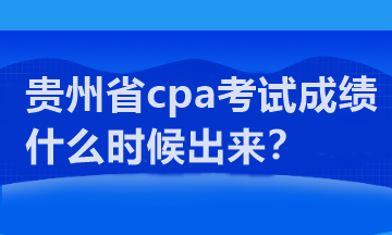 貴州省cpa考試成績(jī)什么時(shí)候出來(lái)？