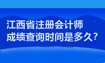 江西省注冊(cè)會(huì)計(jì)師成績(jī)查詢時(shí)間是多久？