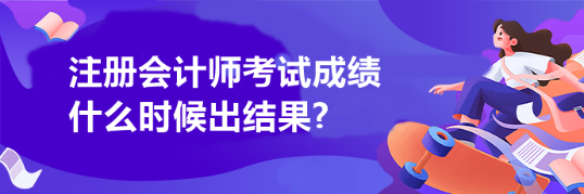 注冊會計師考試成績什么時候出結(jié)果?