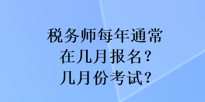 稅務(wù)師每年通常在幾月報名？幾月份考試？